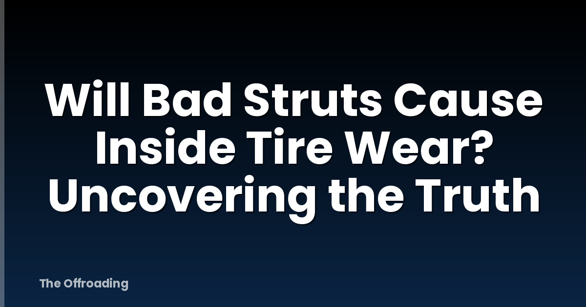 Will Bad Struts Cause Inside Tire Wear? Uncovering the Truth