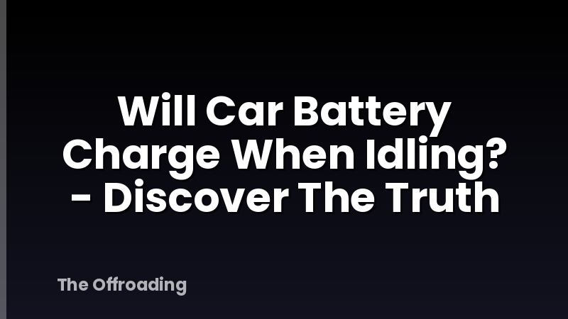 Will Car Battery Charge When Idling? - Discover The Truth