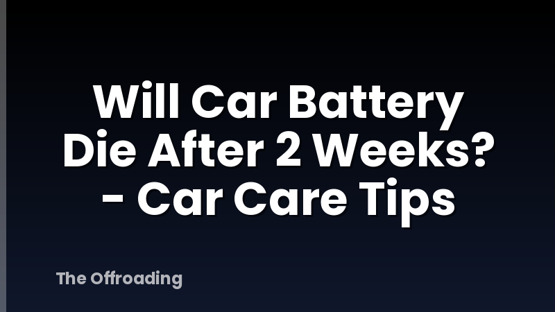 Will Car Battery Die After 2 Weeks? - Car Care Tips