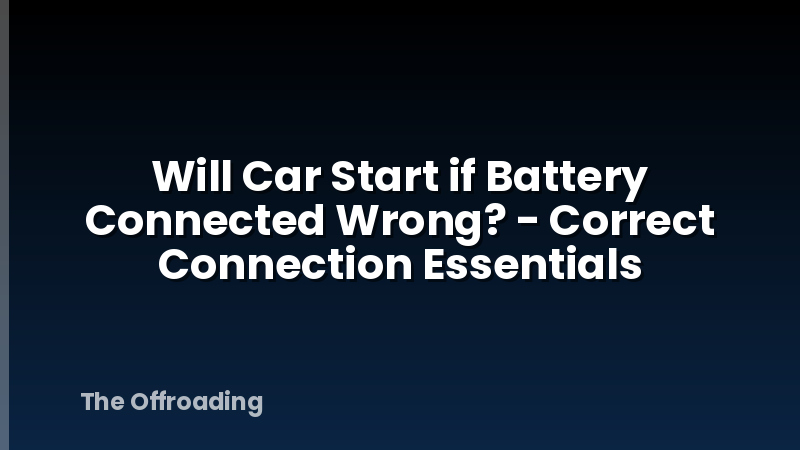 Will Car Start if Battery Connected Wrong? - Correct Connection Essentials