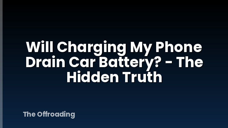 Will Charging My Phone Drain Car Battery? - The Hidden Truth