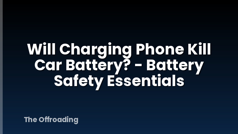 Will Charging Phone Kill Car Battery? - Battery Safety Essentials