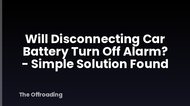Will Disconnecting Car Battery Turn Off Alarm? - Simple Solution Found