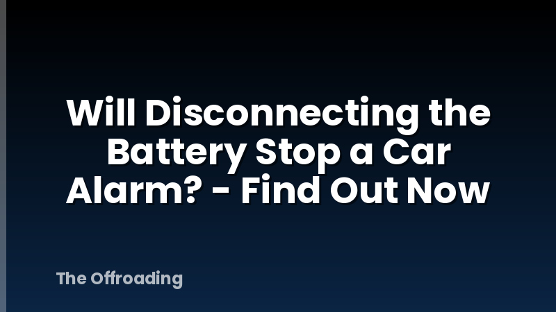 Will Disconnecting the Battery Stop a Car Alarm? - Find Out Now