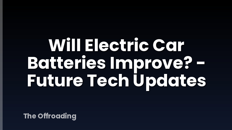 Will Electric Car Batteries Improve? - Future Tech Updates