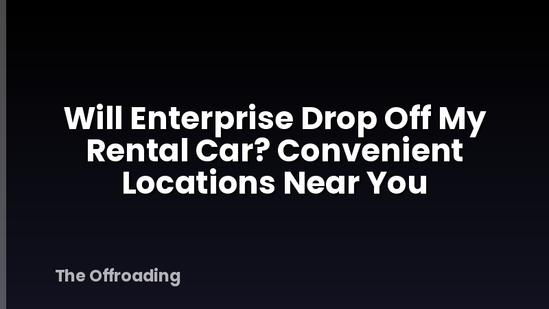 Will Enterprise Drop Off My Rental Car? Convenient Locations Near You