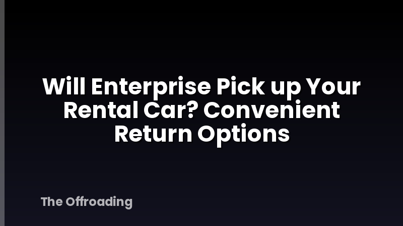 Will Enterprise Pick up Your Rental Car? Convenient Return Options