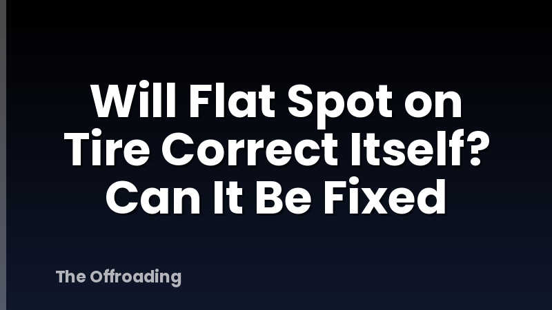 Will Flat Spot on Tire Correct Itself? Can It Be Fixed