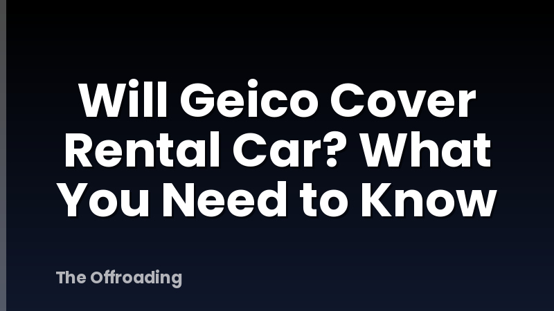 Will Geico Cover Rental Car? What You Need to Know