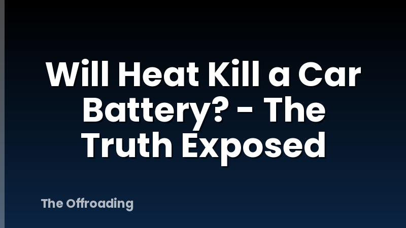 Will Heat Kill a Car Battery? - The Truth Exposed
