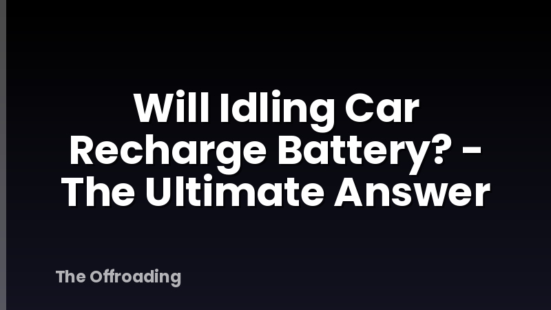 Will Idling Car Recharge Battery? - The Ultimate Answer