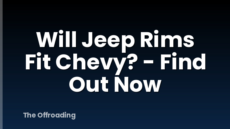 Will Jeep Rims Fit Chevy? - Find Out Now