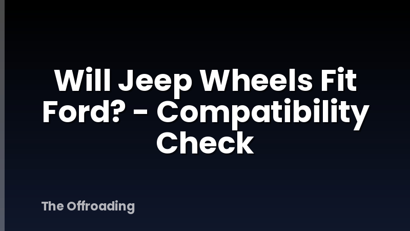 Will Jeep Wheels Fit Ford? - Compatibility Check