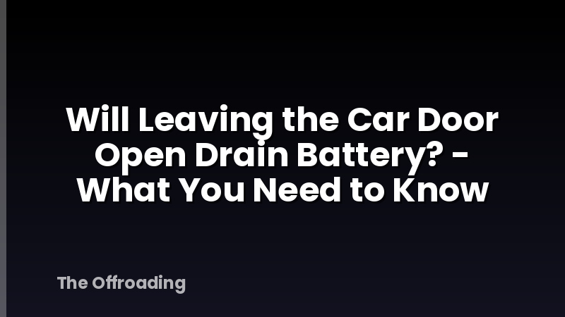 Will Leaving the Car Door Open Drain Battery? - What You Need to Know