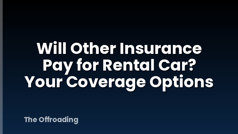 Will Other Insurance Pay for Rental Car? Your Coverage Options