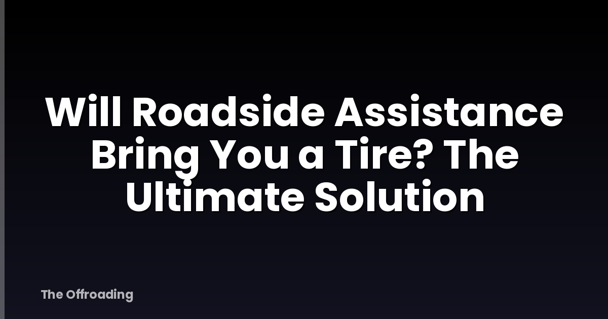 Will Roadside Assistance Bring You a Tire? The Ultimate Solution