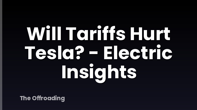 Will Tariffs Hurt Tesla? - Electric Insights
