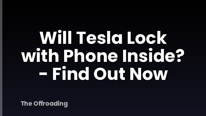 Will Tesla Lock with Phone Inside? - Find Out Now