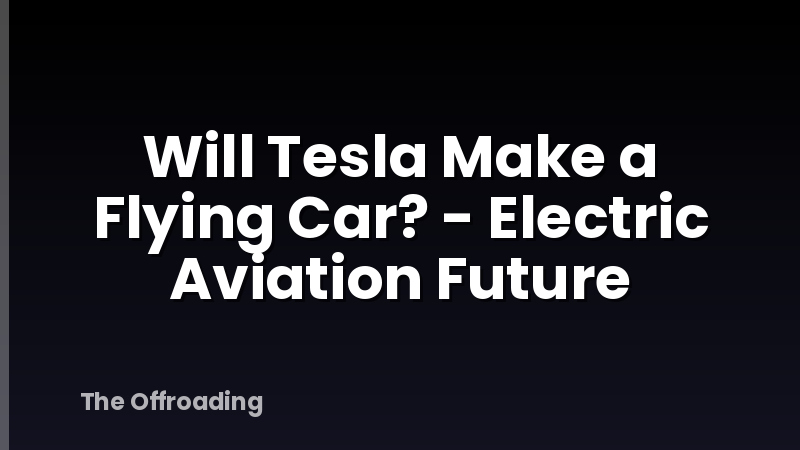 Will Tesla Make a Flying Car? - Electric Aviation Future