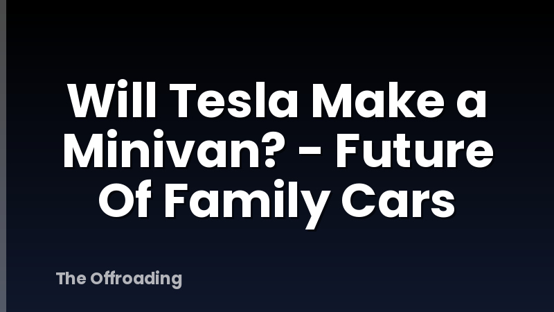 Will Tesla Make a Minivan? - Future Of Family Cars