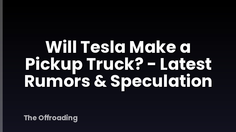 Will Tesla Make a Pickup Truck? - Latest Rumors & Speculation