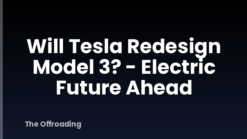 Will Tesla Redesign Model 3? - Electric Future Ahead