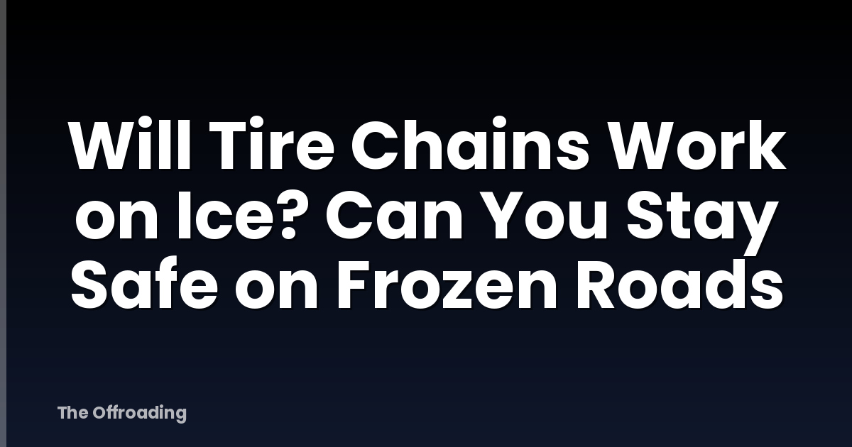 Will Tire Chains Work on Ice? Can You Stay Safe on Frozen Roads