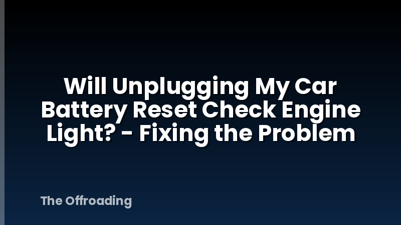 Will Unplugging My Car Battery Reset Check Engine Light? - Fixing the Problem